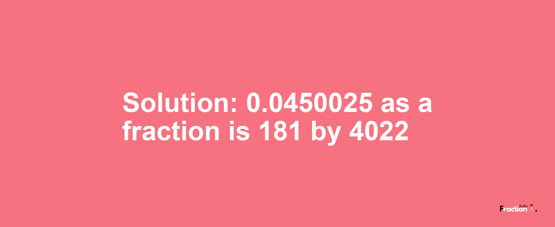 Solution:0.0450025 as a fraction is 181/4022